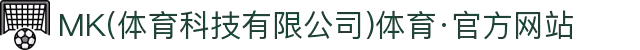 MK(体育科技有限公司)体育·官方网站